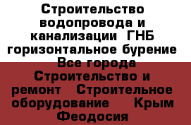 Строительство водопровода и канализации, ГНБ горизонтальное бурение - Все города Строительство и ремонт » Строительное оборудование   . Крым,Феодосия